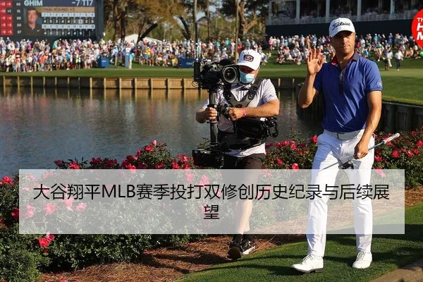大谷翔平MLB赛季投打双修创历史纪录与后续展望